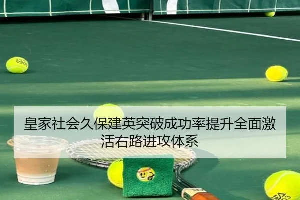 皇家社会久保建英突破成功率提升全面激活右路进攻体系