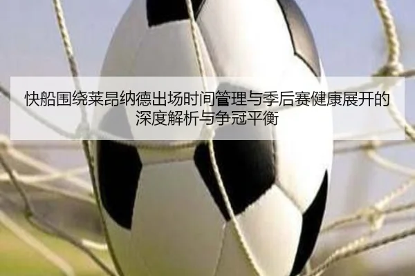 快船围绕莱昂纳德出场时间管理与季后赛健康展开的深度解析与争冠平衡